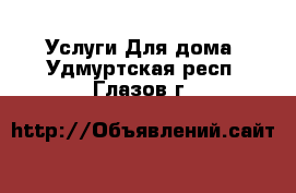 Услуги Для дома. Удмуртская респ.,Глазов г.